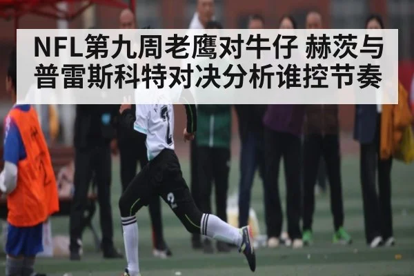 NFL第九周老鹰对牛仔 赫茨与普雷斯科特对决分析谁控节奏