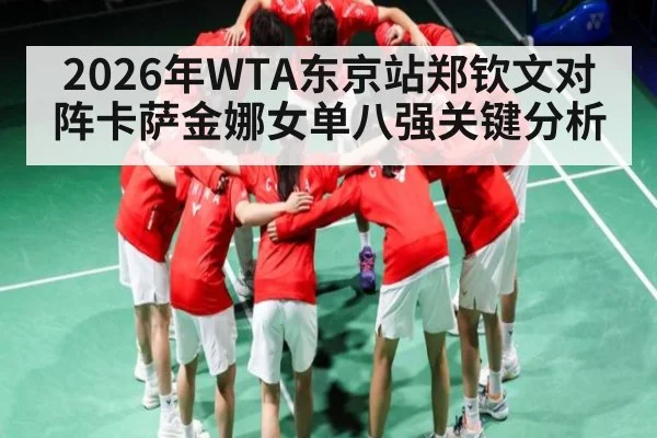 2026年WTA东京站郑钦文对阵卡萨金娜女单八强关键分析